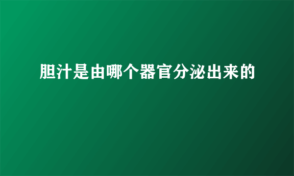 胆汁是由哪个器官分泌出来的