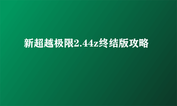 新超越极限2.44z终结版攻略