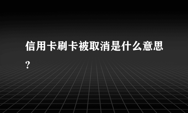 信用卡刷卡被取消是什么意思?