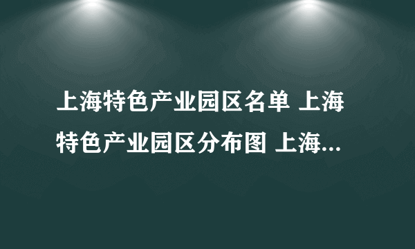 上海特色产业园区名单 上海特色产业园区分布图 上海特色产业园布局规划