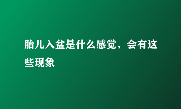 胎儿入盆是什么感觉，会有这些现象