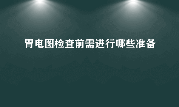 胃电图检查前需进行哪些准备