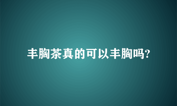 丰胸茶真的可以丰胸吗?