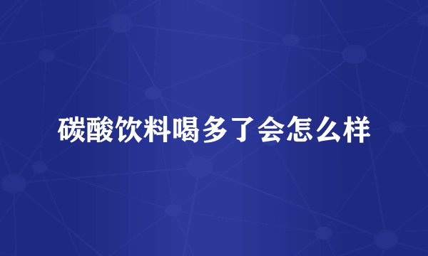 碳酸饮料喝多了会怎么样