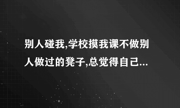 别人碰我,学校摸我课不做别人做过的凳子,总觉得自己那个部位不干净