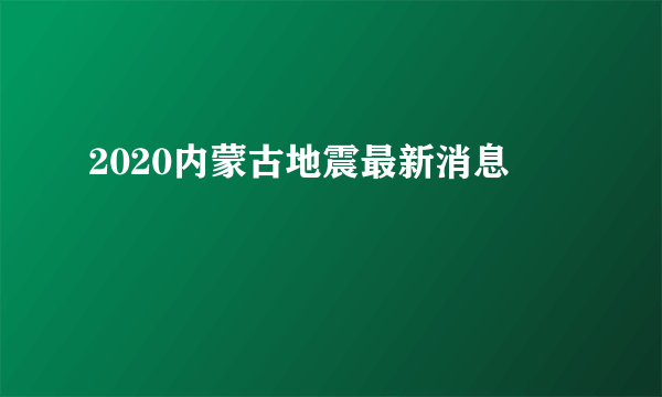 2020内蒙古地震最新消息