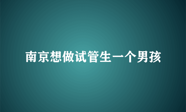 南京想做试管生一个男孩