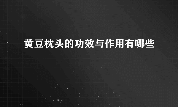 黄豆枕头的功效与作用有哪些