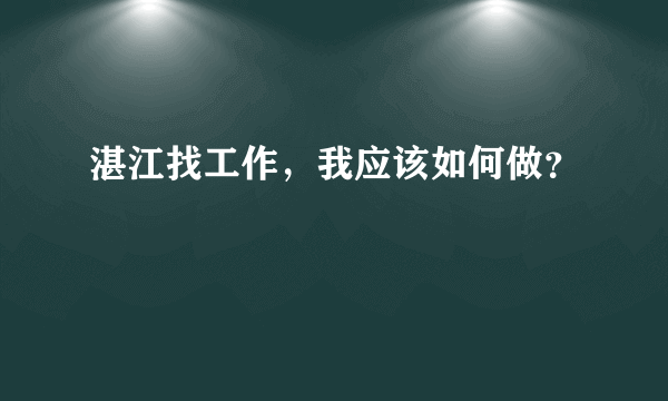 湛江找工作，我应该如何做？