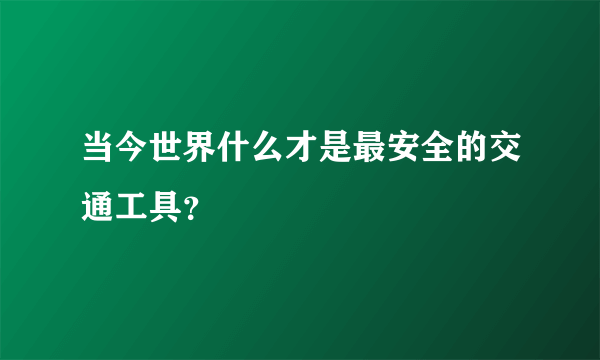 当今世界什么才是最安全的交通工具？