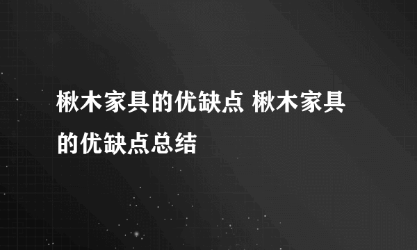 楸木家具的优缺点 楸木家具的优缺点总结