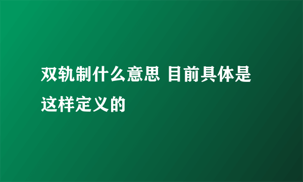 双轨制什么意思 目前具体是这样定义的