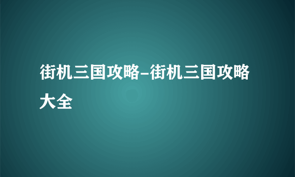 街机三国攻略-街机三国攻略大全