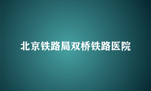 北京铁路局双桥铁路医院