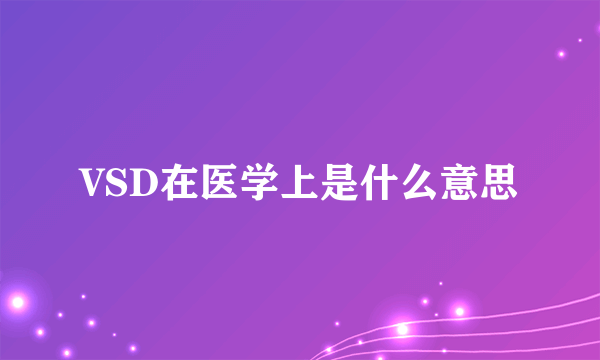 VSD在医学上是什么意思