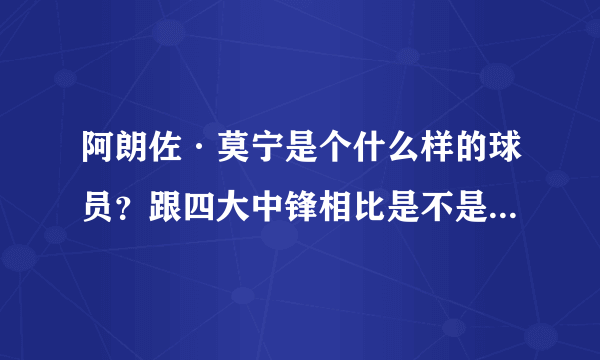 阿朗佐·莫宁是个什么样的球员？跟四大中锋相比是不是不遑多让？