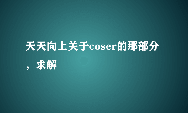 天天向上关于coser的那部分，求解