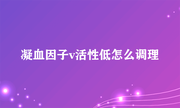 凝血因子v活性低怎么调理