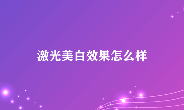 激光美白效果怎么样