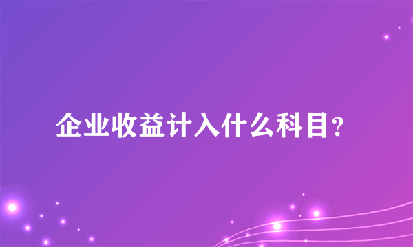 企业收益计入什么科目？