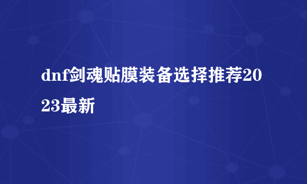 dnf剑魂贴膜装备选择推荐2023最新