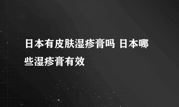 日本有皮肤湿疹膏吗 日本哪些湿疹膏有效