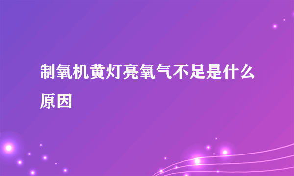 制氧机黄灯亮氧气不足是什么原因