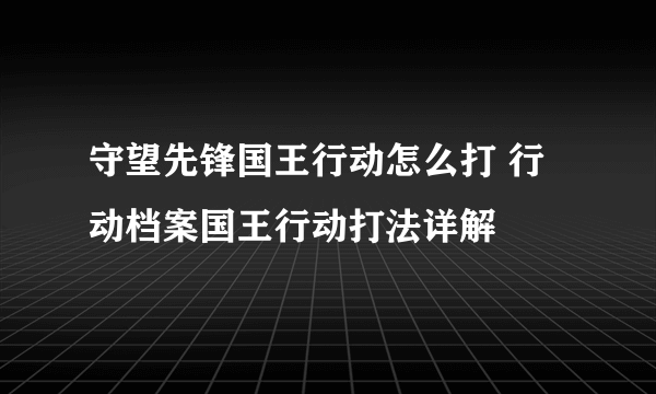 守望先锋国王行动怎么打 行动档案国王行动打法详解