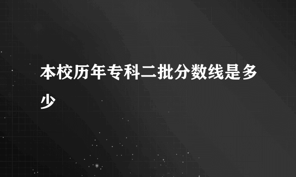 本校历年专科二批分数线是多少