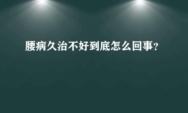 腰病久治不好到底怎么回事？