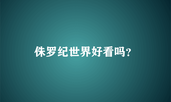 侏罗纪世界好看吗？