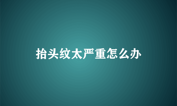 抬头纹太严重怎么办