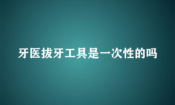 牙医拔牙工具是一次性的吗