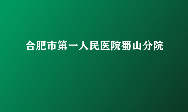 合肥市第一人民医院蜀山分院