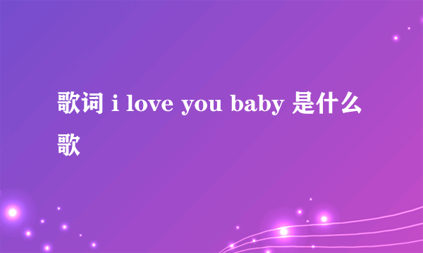 歌词 i love you baby 是什么歌