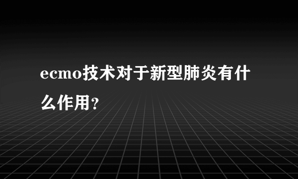 ecmo技术对于新型肺炎有什么作用？