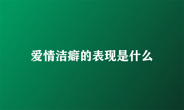 爱情洁癖的表现是什么