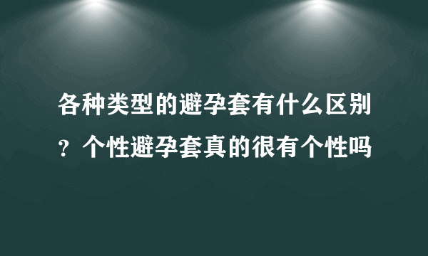 各种类型的避孕套有什么区别？个性避孕套真的很有个性吗