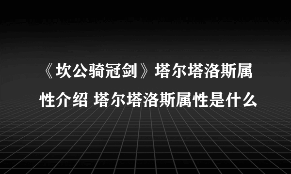 《坎公骑冠剑》塔尔塔洛斯属性介绍 塔尔塔洛斯属性是什么