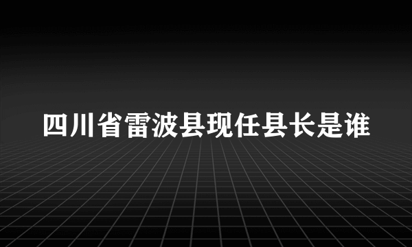 四川省雷波县现任县长是谁