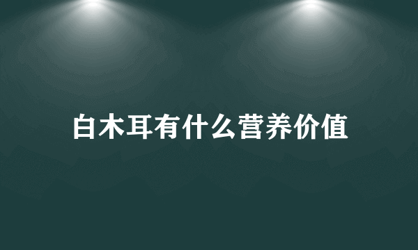 白木耳有什么营养价值