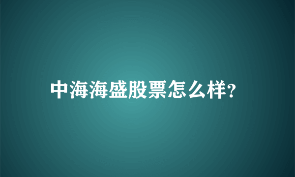 中海海盛股票怎么样？