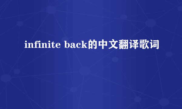 infinite back的中文翻译歌词