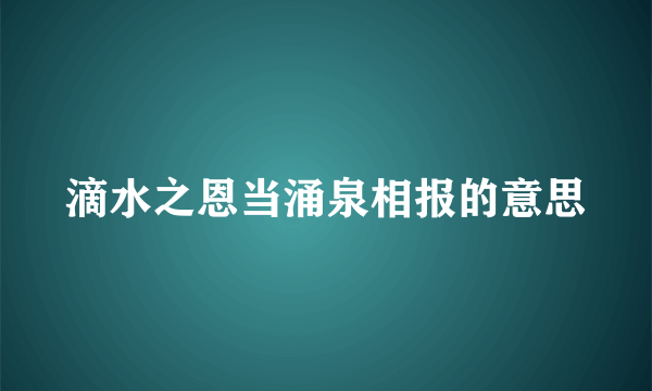 滴水之恩当涌泉相报的意思