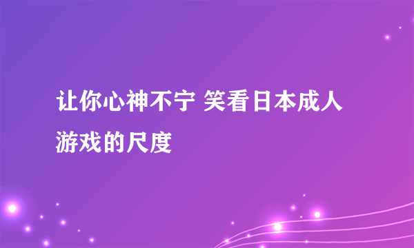 让你心神不宁 笑看日本成人游戏的尺度