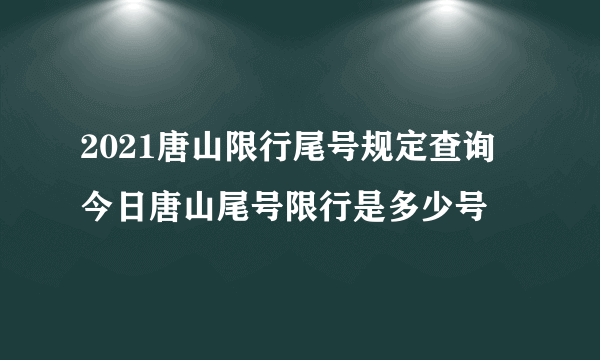 2021唐山限行尾号规定查询 今日唐山尾号限行是多少号