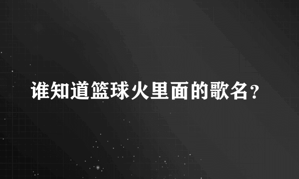 谁知道篮球火里面的歌名？