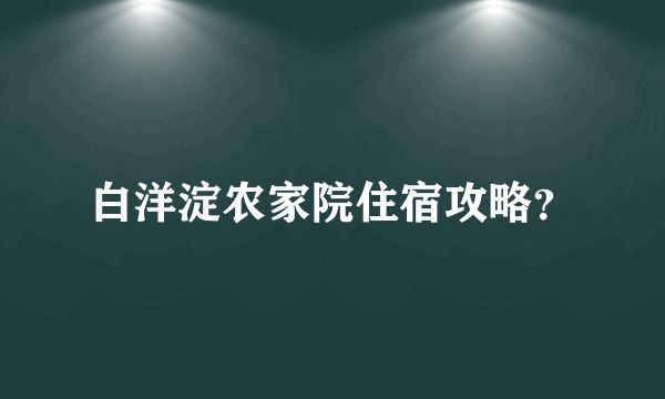 白洋淀农家院住宿攻略？