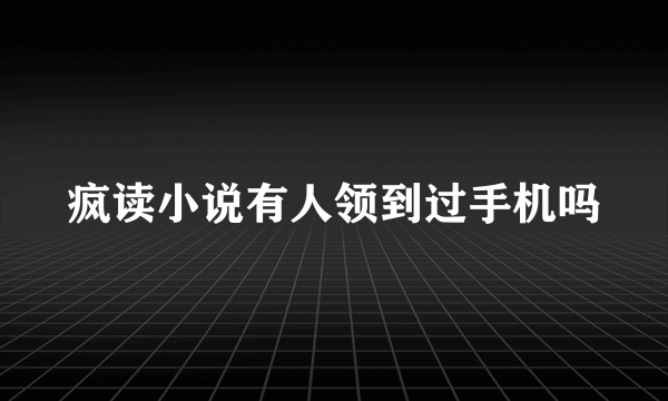 疯读小说有人领到过手机吗