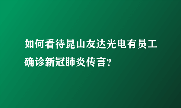 如何看待昆山友达光电有员工确诊新冠肺炎传言？